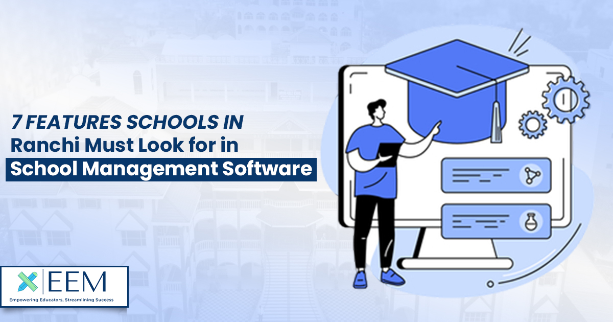 7 Features Schools in Ranchi Must Look for in School Management Software