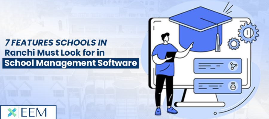7 Features Schools in Ranchi Must Look for in School Management Software